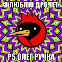 я люблю дрочет ps олег ручка