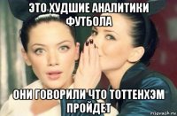 это худшие аналитики футбола они говорили что тоттенхэм пройдет