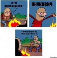 И тут возвращается.... Янукович о боже Вова они же голосовали за петра