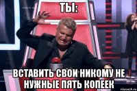 ты: вставить свои никому не нужные пять копеек