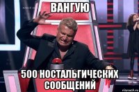 вангую 500 ностальгических сообщений