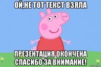 ой,не тот текст взяла презентация окончена спасибо за внимание!