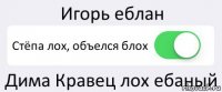 Игорь еблан Стёпа лох, объелся блох Дима Кравец лох ебаный