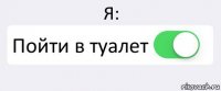 Я: Пойти в туалет 