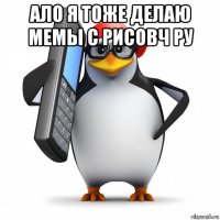 ало я тоже делаю мемы с рисовч ру 