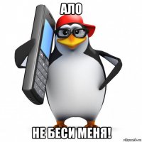 ало не беси меня!