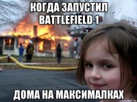 когда запустил battlefield 1 дома на максималках