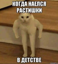 когда наелся растишки в детстве