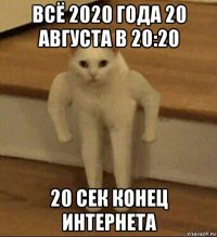 всё 2020 года 20 августа в 20:20 20 сек конец интернета