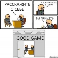 Расскажите о себе Я хожу на работе в тапках Вы приняты Good game