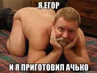 я егор и я приготовил ачько