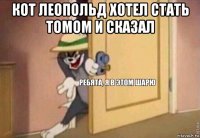 кот леопольд хотел стать томом и сказал 