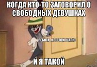 когда кто-то заговорил о свободных девушках и я такой