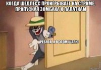 когда шедлесс проигрывает на стриме, пропуская зомбака к палаткам 