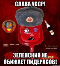 слава усср! зеленский не обижает пидерасов!