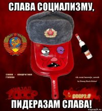 слава социализму, пидеразам слава!