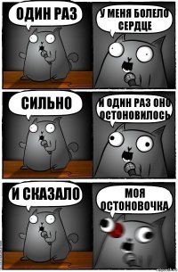 один раз у меня болело сердце сильно и один раз оно остоновилось и сказало МОЯ ОСТОНОВОЧКА