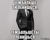 чем больше тюленишься, тем больше ты ленишься