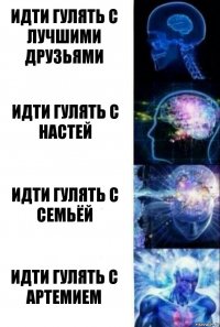 Идти гулять с лучшими друзьями Идти гулять с Настей Идти гулять с семьёй Идти гулять с Артемием