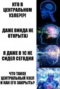 КТО В ЦЕНТРАЛЬНОМ УЗЛЕ?!?! Даже винда не открыта) Я даже в 1С не сидел сегодня Что такое центральный узел и как его закрыть?