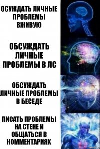 Осуждать личные проблемы вживую Обсуждать личные проблемы в лс Обсуждать личные проблемы в беседе Писать проблемы на стене и общаться в комментариях