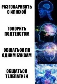 Разговаривать с Илюхой Говорить подтекстом Общаться по одним буквам Общаться телепатией