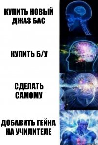 Купить новый джаз бас Купить б/у Сделать самому Добавить гейна на училителе