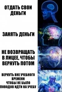 Отдать свои деньги Занять деньги Не возвращать в лицее, чтобы вернуть потом Вернуть вне учебного времени
Чтобы не было поводов идти на учебу