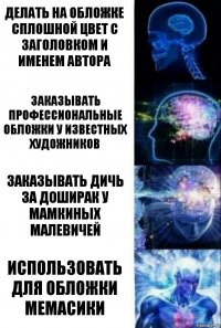 делать на обложке сплошной цвет с заголовком и именем автора заказывать профессиональные обложки у известных художников заказывать дичь за доширак у мамкиных малевичей использовать для обложки мемасики