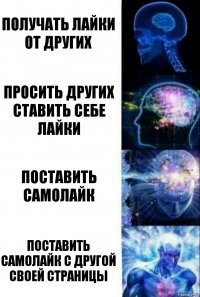 Получать лайки от других Просить других ставить себе лайки Поставить самолайк Поставить самолайк с другой своей страницы