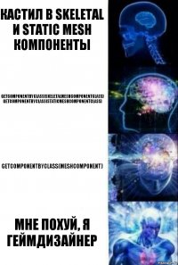 Кастил в Skeletal и Static mesh компоненты GetComponentByClass(SkeletalMeshComponentClass)
GetComponentByClass(StaticMeshComponentClass) GetComponentByClass(MeshComponent) Мне похуй, я геймдизайнер