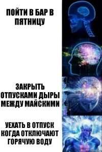 Пойти в бар в пятницу  Закрыть отпусками дыры между майскими Уехать в отпуск когда отключают горячую воду