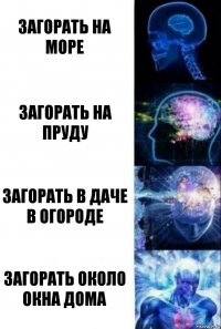 Загорать на море Загорать на пруду Загорать в даче в огороде Загорать около окна дома