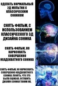 Сделать нормальный 2Д мультик с классическим соником Снять фильм, с использованием классического 3д дизайна соника Снять фильм, но нарисовать совершенно неадекватного соника Снять фильм, но нарисовать совершенно неадекватного соника. Понять, что это была ошибка. Оставить Дизайн соника таким же.