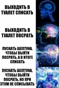 Выходить в туалет списать Выходить в туалет посрать Пускать шептуна, чтобы выйти посрать, а в итоге списать Пускать шептуна, чтобы выйти посрать, но при этом не списывать