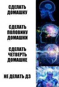 сделать домашку сделать половину домашки сделать четверть домашке не делать дз