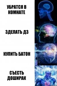 убратся в комнате зделать дз купить батон съесть доширак