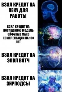 взял кредит на пеку для работы взял кредит на последнюю модель ойфуна в макс комплектации на 100 лет взял кредит на эпол вотч взял кредит на эйрподсы