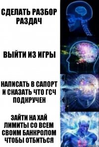 Сделать разбор раздач Выйти из игры Написать в сапорт и сказать что ГСЧ подкручен Зайти на хай лимиты со всем своим банкролом чтобы отбиться