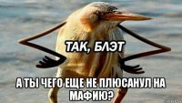  а ты чего еще не плюсанул на мафию?