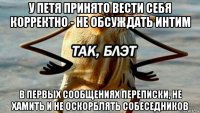 у петя принято вести себя корректно - не обсуждать интим в первых сообщениях переписки, не хамить и не оскорблять собеседников