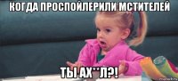 когда проспойлерили мстителей ты ах**л?!