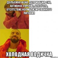 долбёжка фена, депривация сна, активное курение, алкоголь, отсутствие нормализированного питания холодная водичка