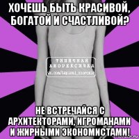 хочешь быть красивой, богатой и счастливой? не встречайся с архитекторами, игроманами и жирными экономистами!