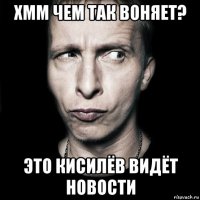 хмм чем так воняет? это кисилёв видёт новости