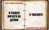 Я СИДЕЛ НИЧЕГО НЕ ДЕЛАЯ 5 ЧАСОВ!!!