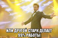  или другой старк делает 99% работы