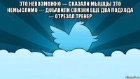 это невозможно — сказали мышцы это немыслимо — добавили связки еще два подхода — отрезал тренер 