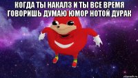 когда ты накалз и ты все время говоришь думаю юмор нотой дурак 