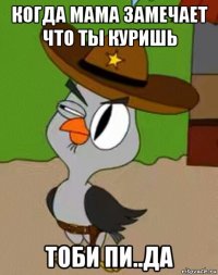 когда мама замечает что ты куришь тоби пи..да